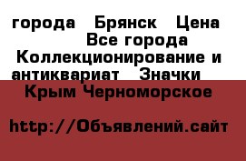 1.1) города : Брянск › Цена ­ 49 - Все города Коллекционирование и антиквариат » Значки   . Крым,Черноморское